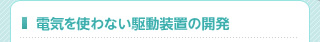 電気を使わない駆動装置の開発